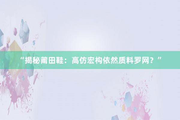 “揭秘莆田鞋：高仿宏构依然质料罗网？”