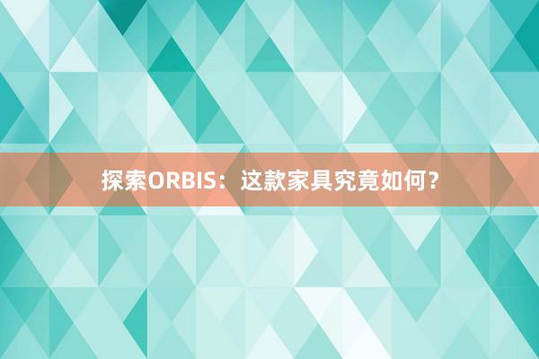 探索ORBIS：这款家具究竟如何？