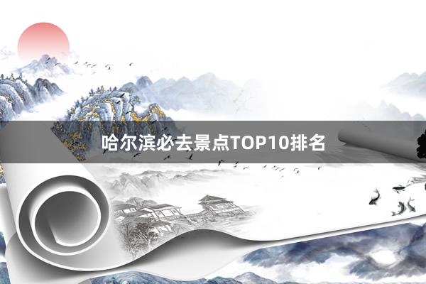 哈尔滨必去景点TOP10排名